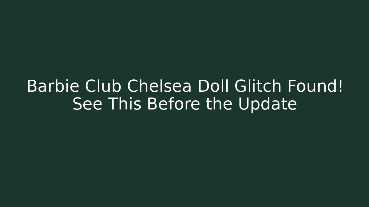 Barbie Club Chelsea Doll Glitch Found! See This Before the Update