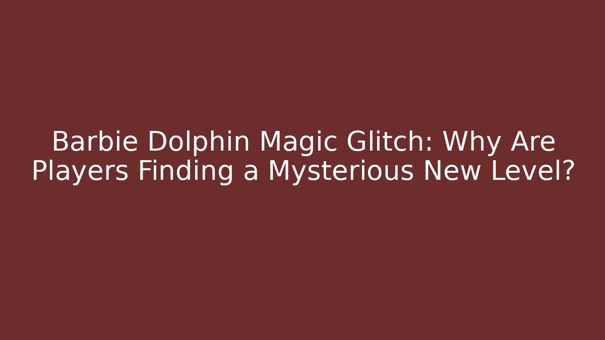 Barbie Dolphin Magic Glitch: Why Are Players Finding a Mysterious New Level?