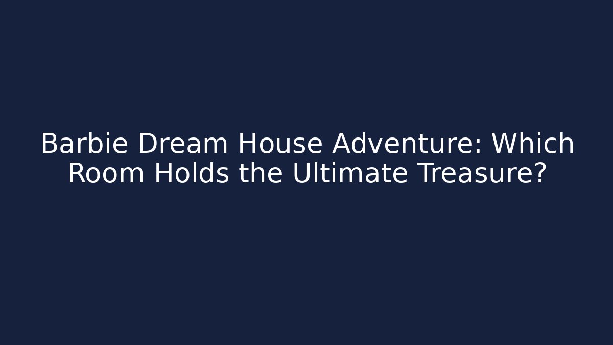 Barbie Dream House Adventure: Which Room Holds the Ultimate Treasure?