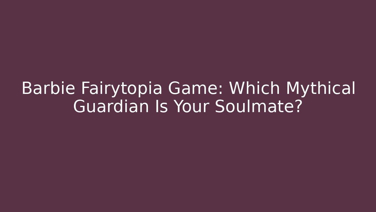 Barbie Fairytopia Game: Which Mythical Guardian Is Your Soulmate?
