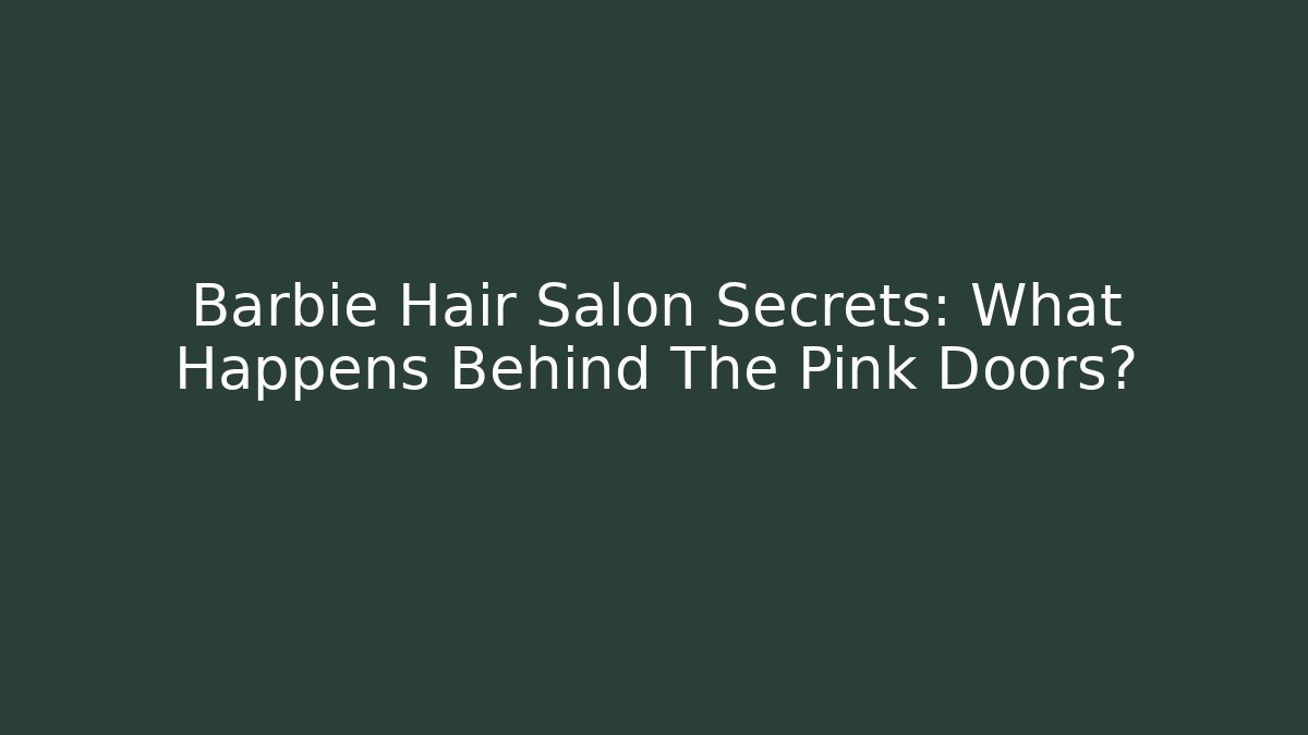Barbie Hair Salon Secrets: What Happens Behind The Pink Doors?
