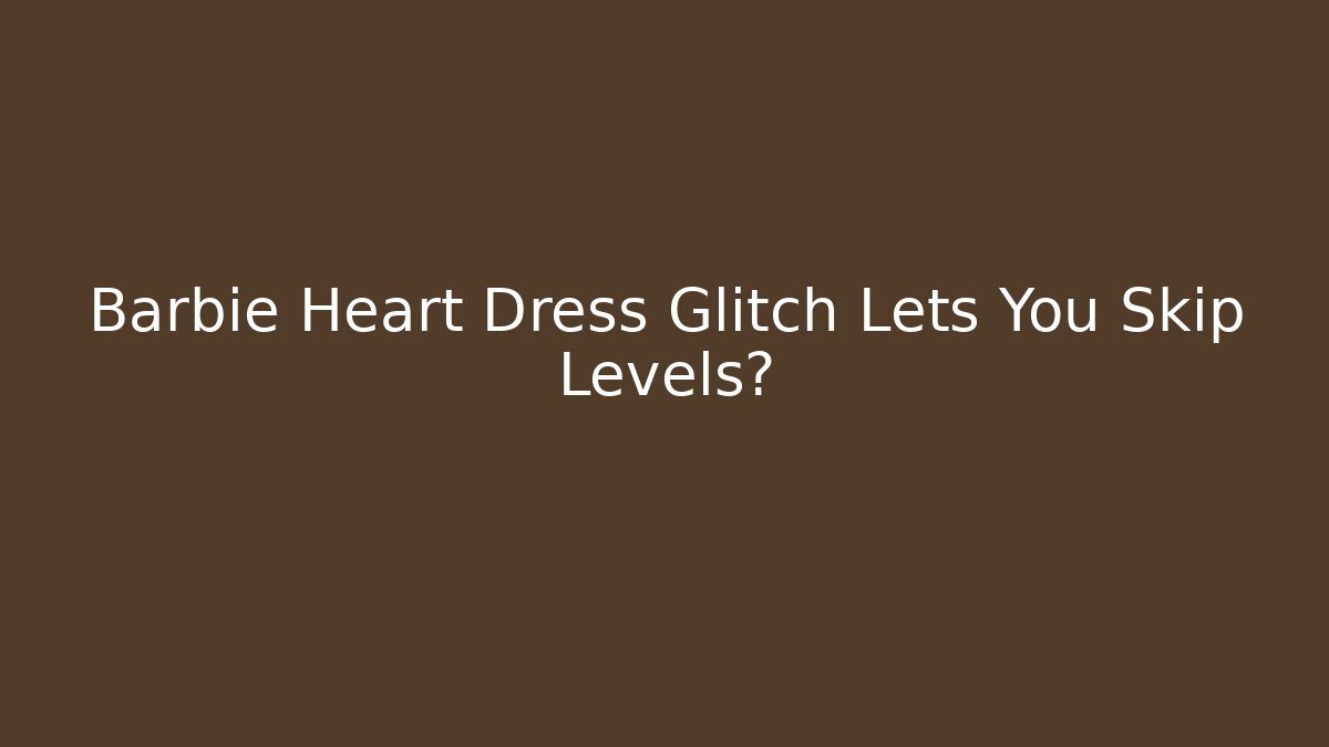 Barbie Heart Dress Glitch Lets You Skip Levels?