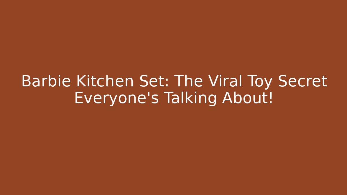 Barbie Kitchen Set: The Viral Toy Secret Everyone’s Talking About!
