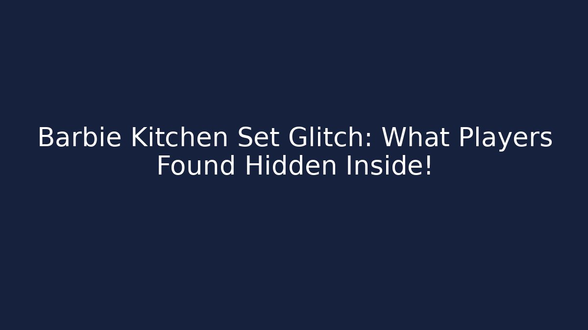 Barbie Kitchen Set Glitch: What Players Found Hidden Inside!