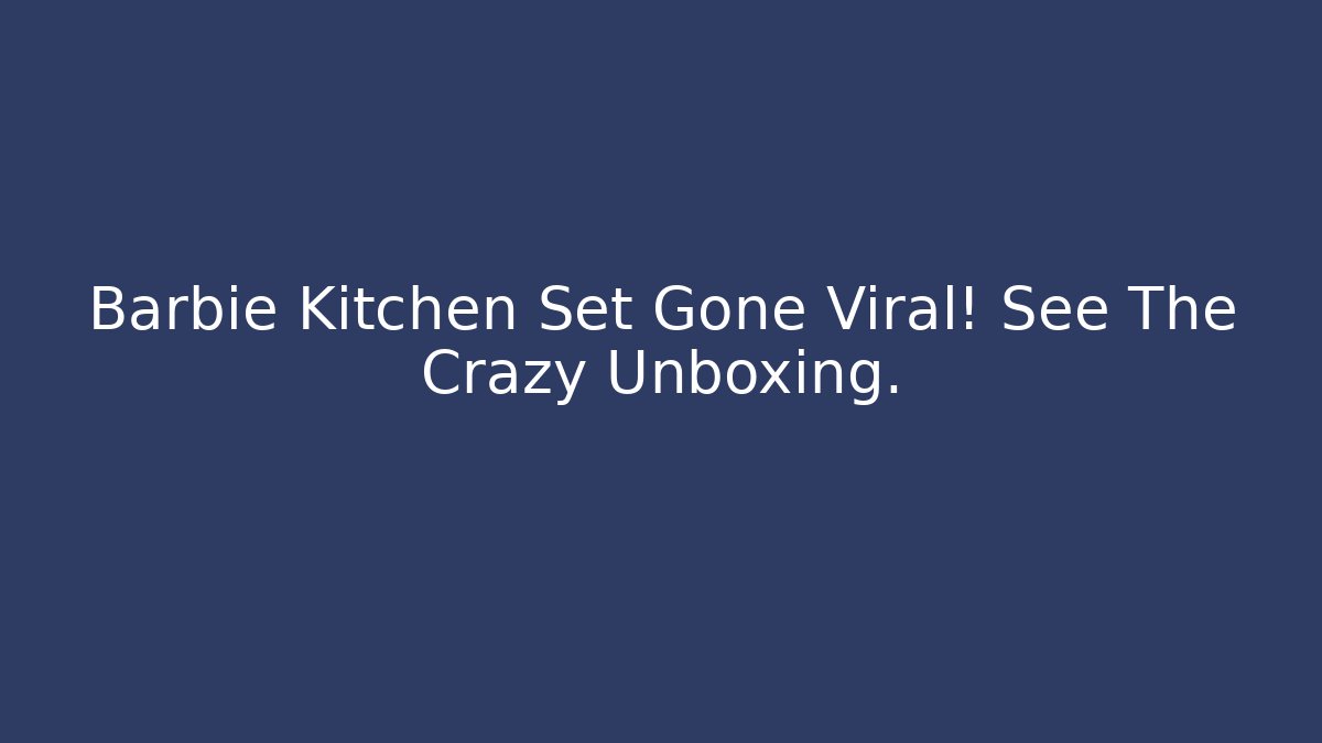 Barbie Kitchen Set Gone Viral! See The Crazy Unboxing.