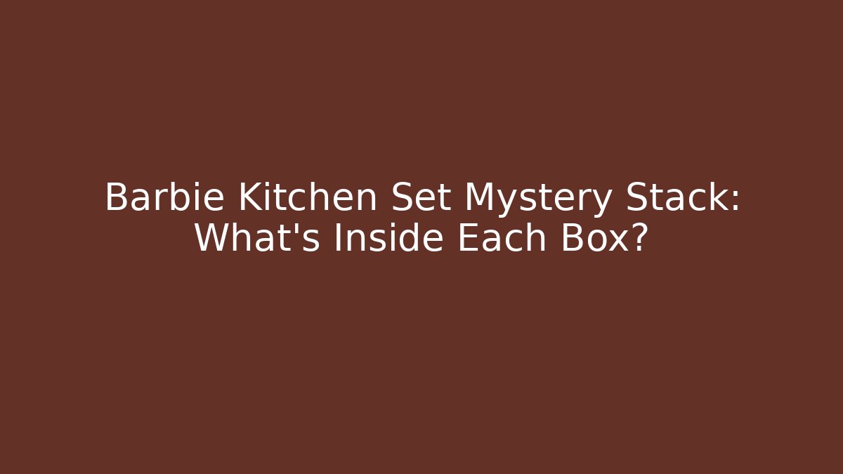 Barbie Kitchen Set Mystery Stack: What's Inside Each Box?