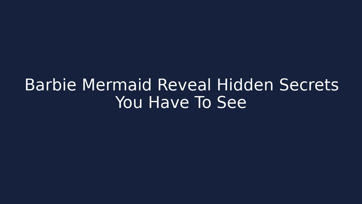 Barbie Mermaid Reveal Hidden Secrets You Have To See