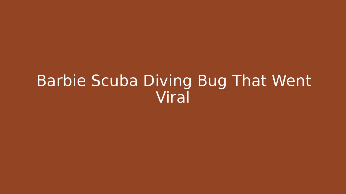 Barbie Scuba Diving Bug That Went Viral