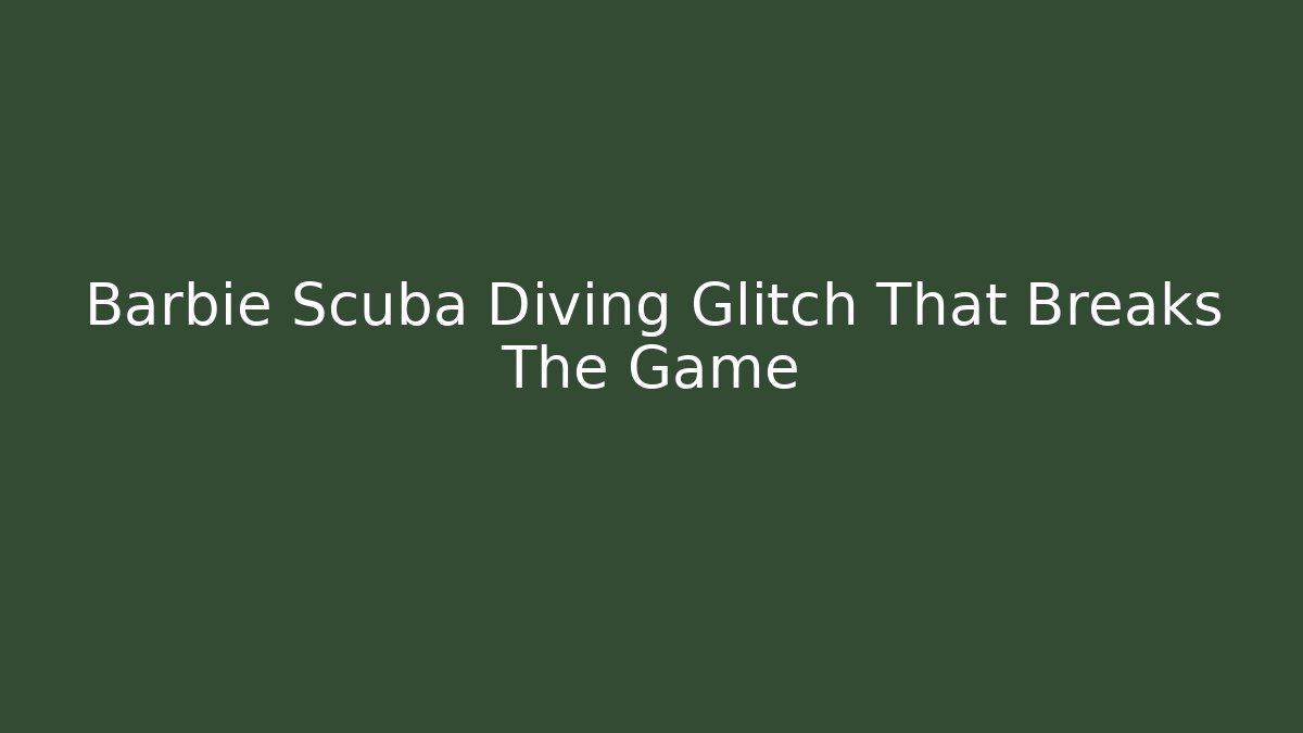 Barbie Scuba Diving Glitch That Breaks The Game