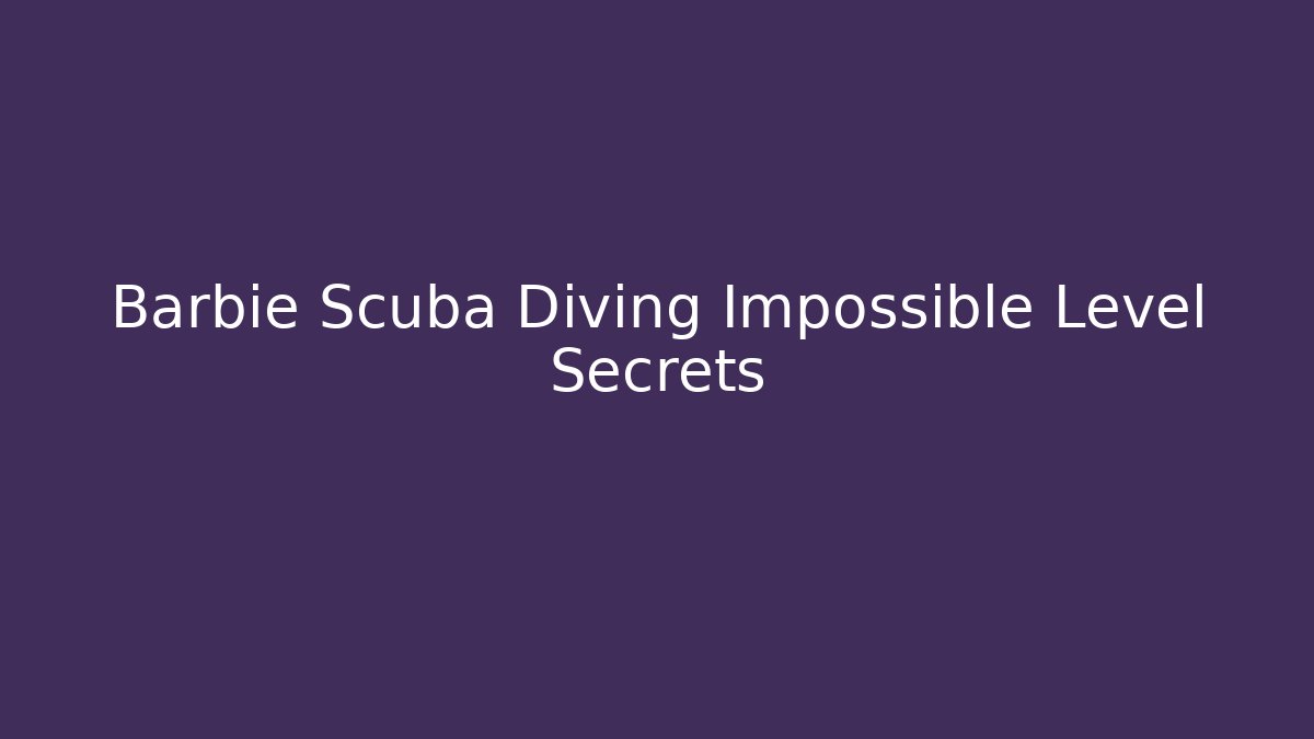 Barbie Scuba Diving Impossible Level Secrets