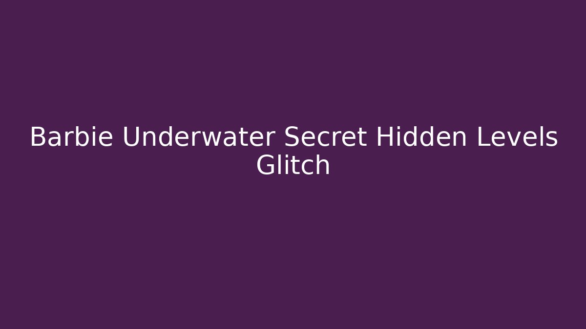 Barbie Underwater Secret Hidden Levels Glitch