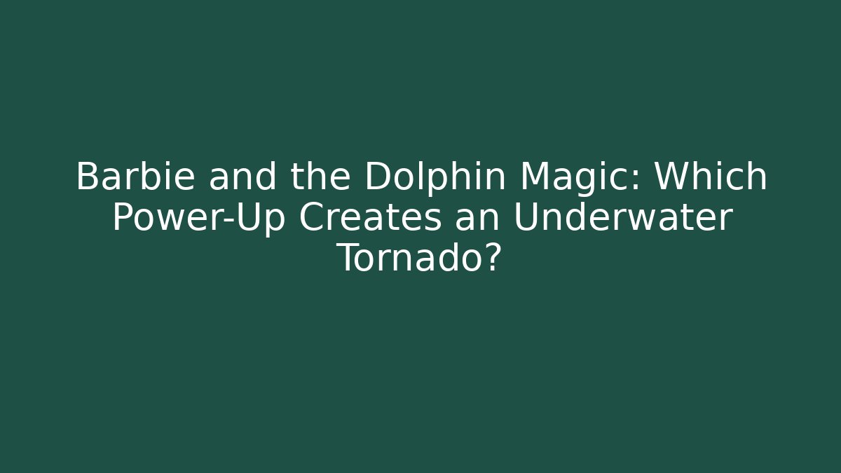 Barbie and the Dolphin Magic: Which Power-Up Creates an Underwater Tornado?