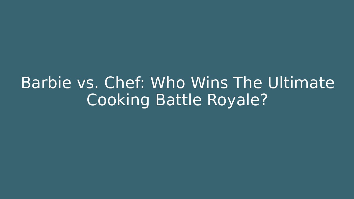 Barbie vs. Chef: Who Wins The Ultimate Cooking Battle Royale?