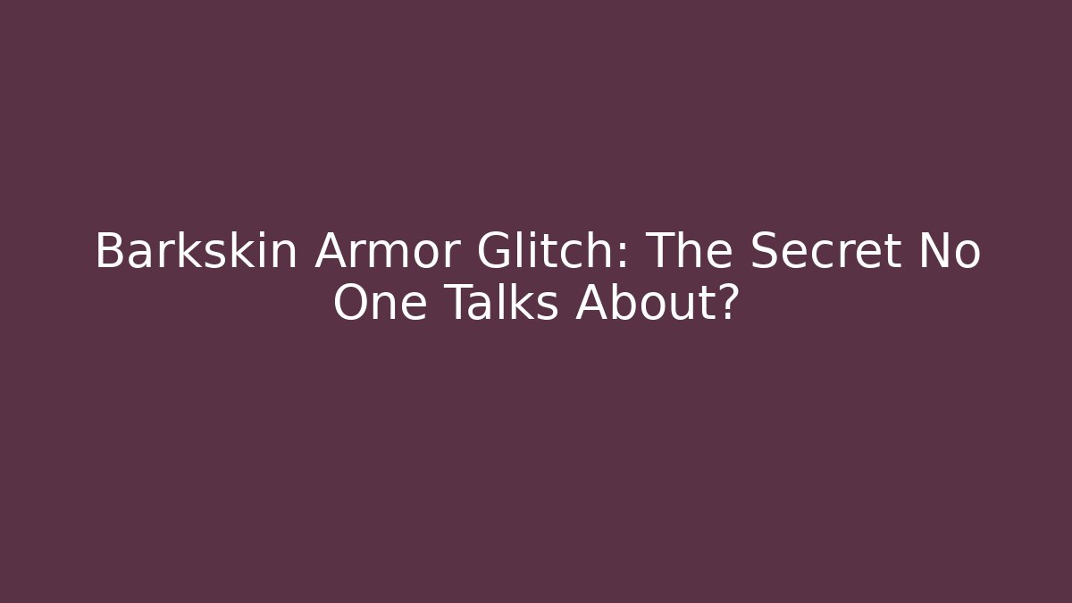 Barkskin Armor Glitch: The Secret No One Talks About?