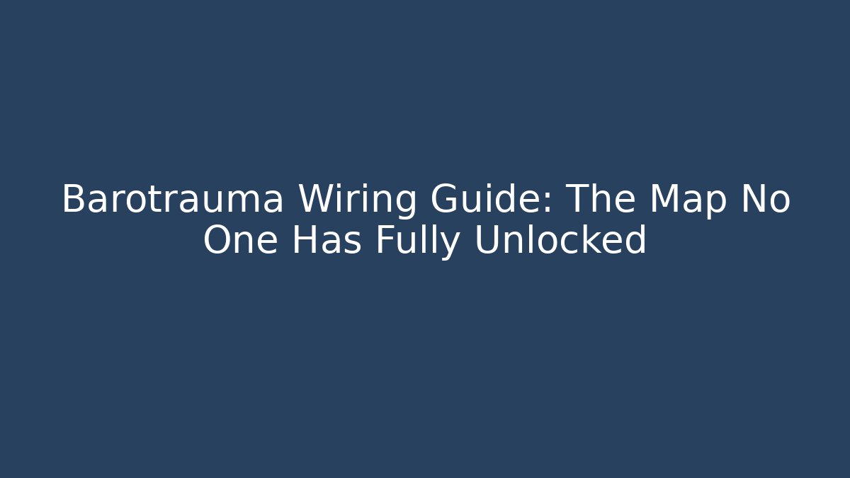 Barotrauma Wiring Guide: The Map No One Has Fully Unlocked - The Family Holidays