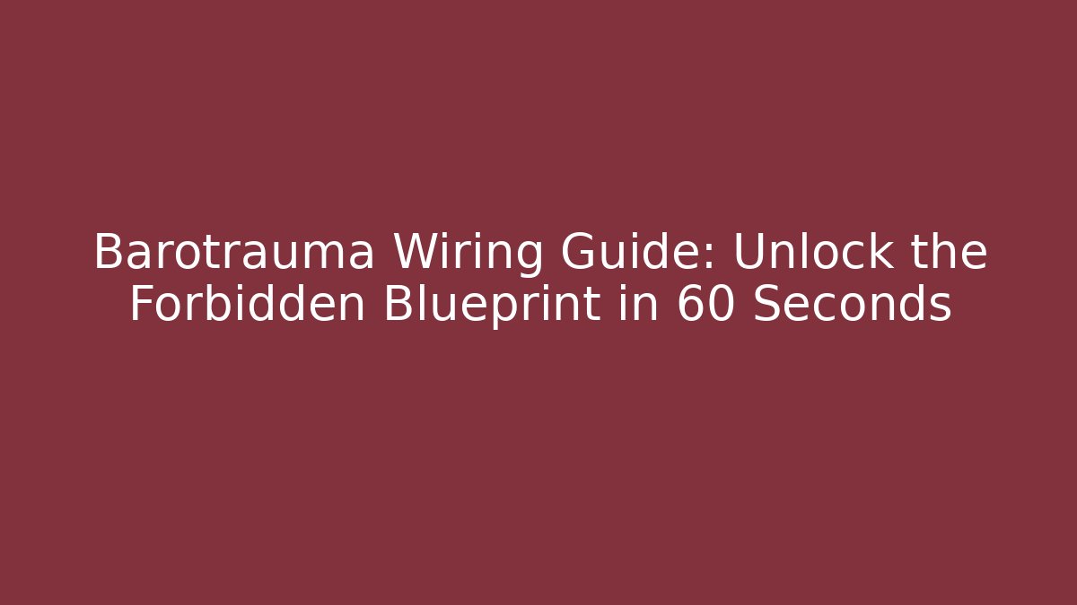 Barotrauma Wiring Guide: Unlock the Forbidden Blueprint in 60 Seconds