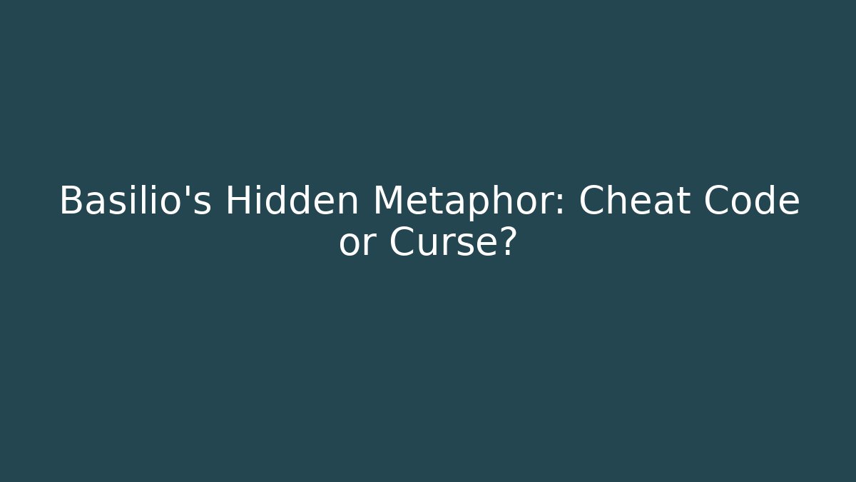 Basilio’s Hidden Metaphor: Cheat Code or Curse?