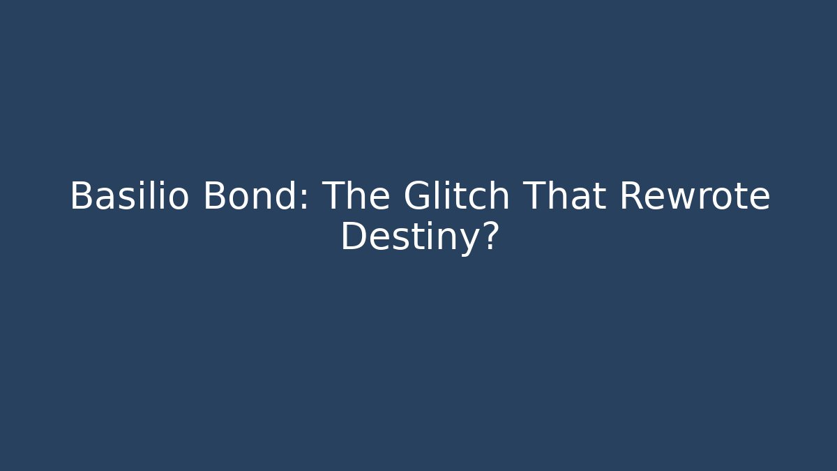 Basilio Bond: The Glitch That Rewrote Destiny?