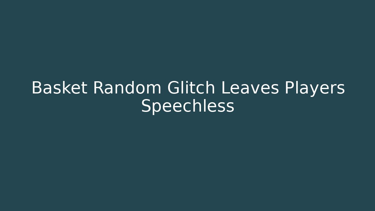 Basket Random Glitch Leaves Players Speechless