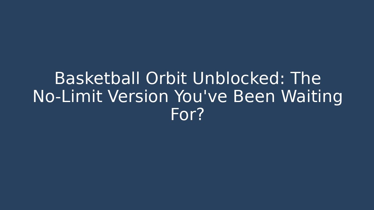 Basketball Orbit Unblocked: The No-Limit Version You’ve Been Waiting For?