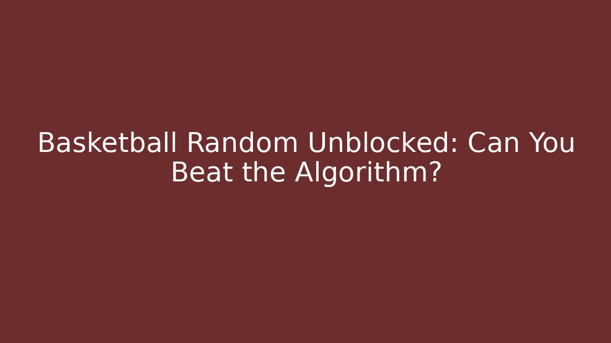 Basketball Random Unblocked: Can You Beat the Algorithm?