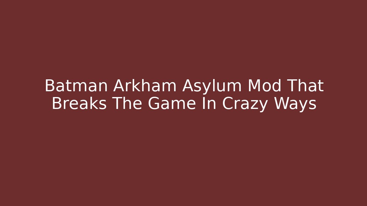 Batman Arkham Asylum Mod That Breaks The Game In Crazy Ways - The Family Holidays