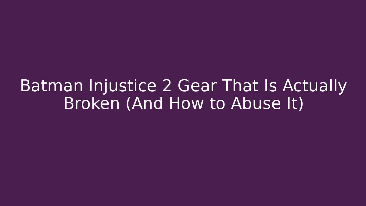 Batman Injustice 2 Gear That Is Actually Broken (And How to Abuse It)