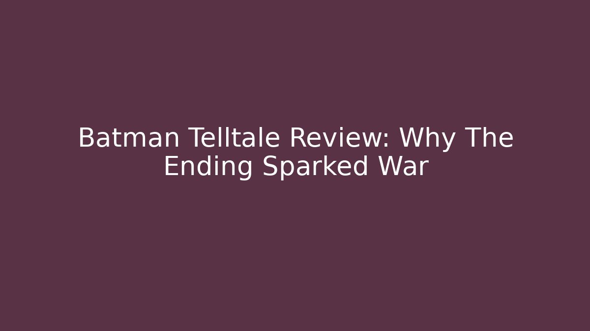 Batman Telltale Review: Why The Ending Sparked War