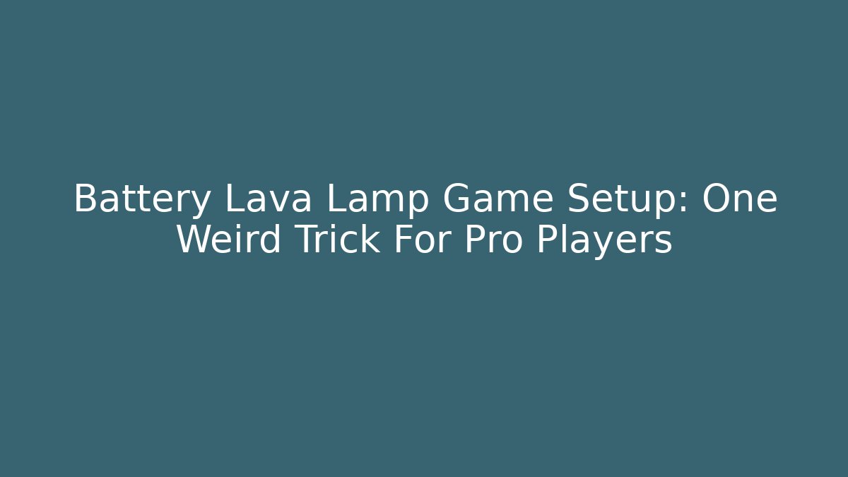 Battery Lava Lamp Game Setup: One Weird Trick For Pro Players
