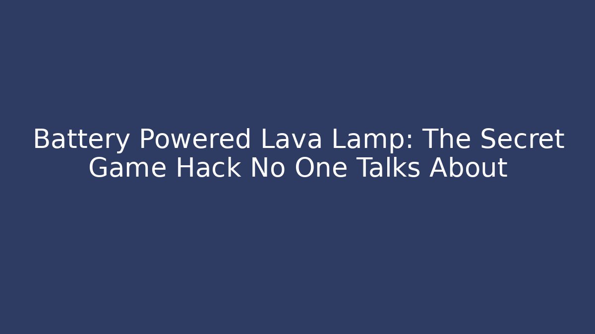 Battery Powered Lava Lamp: The Secret Game Hack No One Talks About