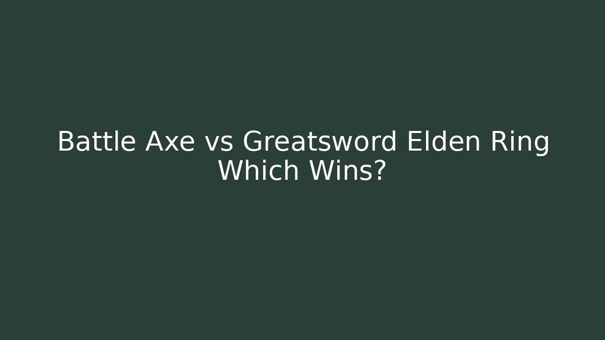 Battle Axe vs Greatsword Elden Ring Which Wins?