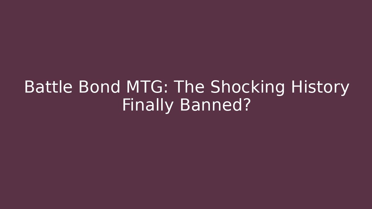 Battle Bond MTG: The Shocking History Finally Banned?