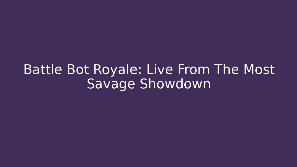 Battle Bot Royale: Live From The Most Savage Showdown