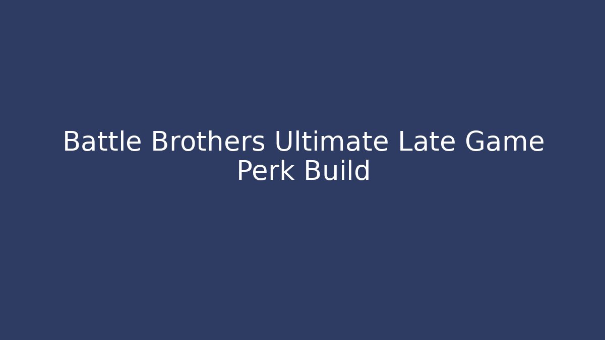 Battle Brothers Ultimate Late Game Perk Build