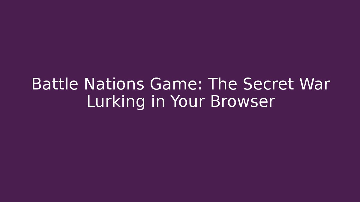 Battle Nations Game: The Secret War Lurking in Your Browser