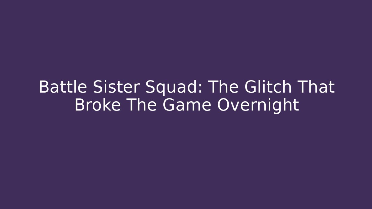 Battle Sister Squad: The Glitch That Broke The Game Overnight