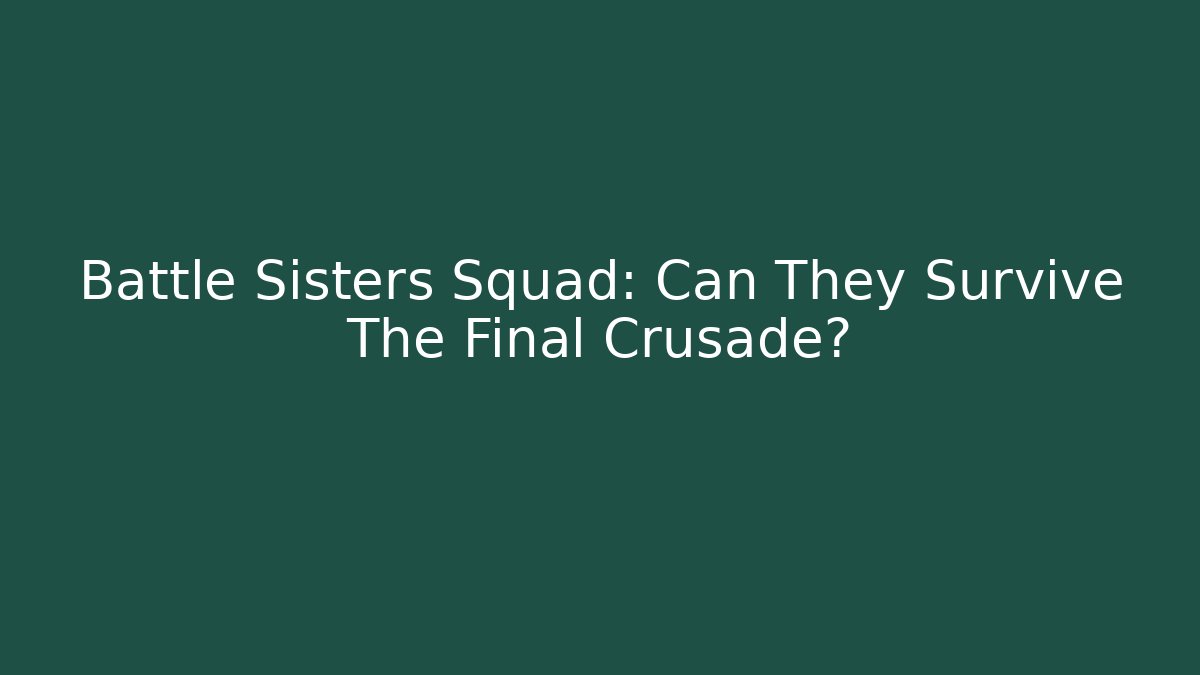 Battle Sisters Squad: Can They Survive The Final Crusade?