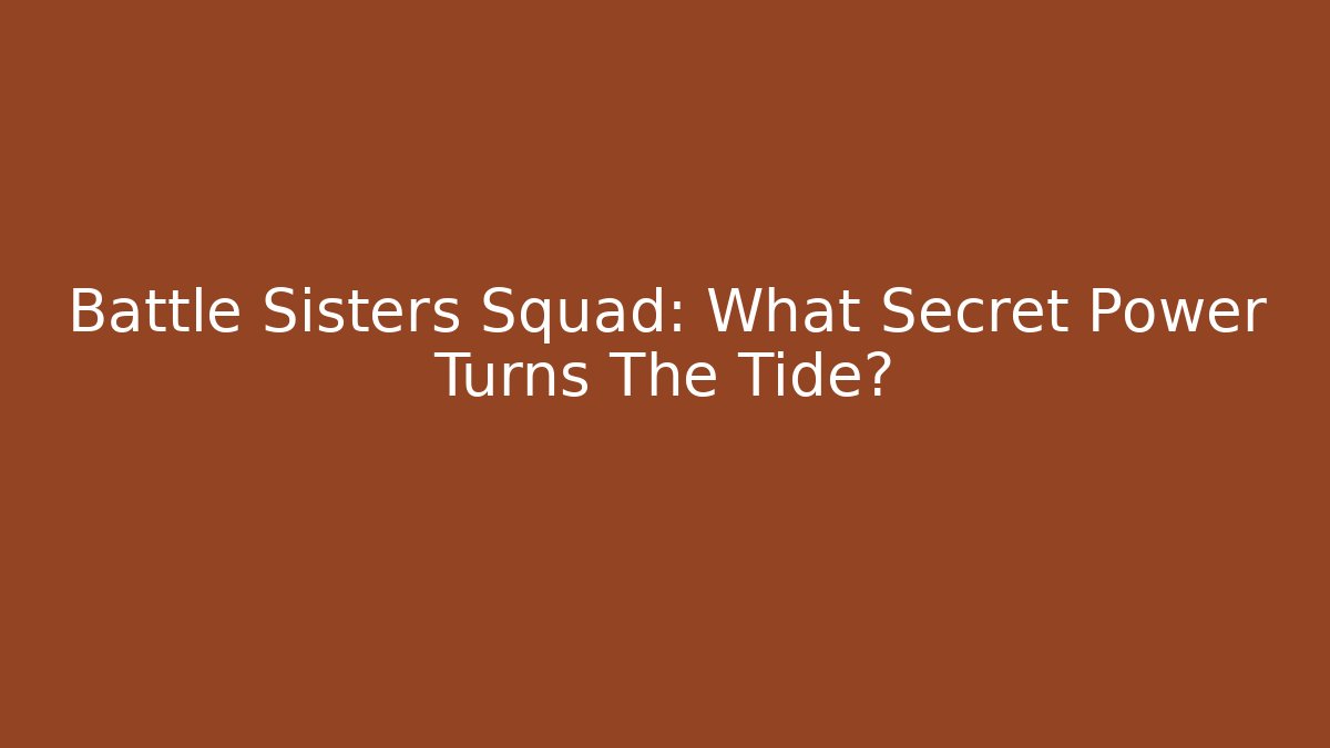 Battle Sisters Squad: What Secret Power Turns The Tide?