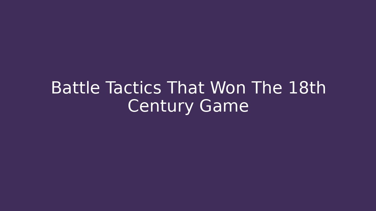 Battle Tactics That Won The 18th Century Game
