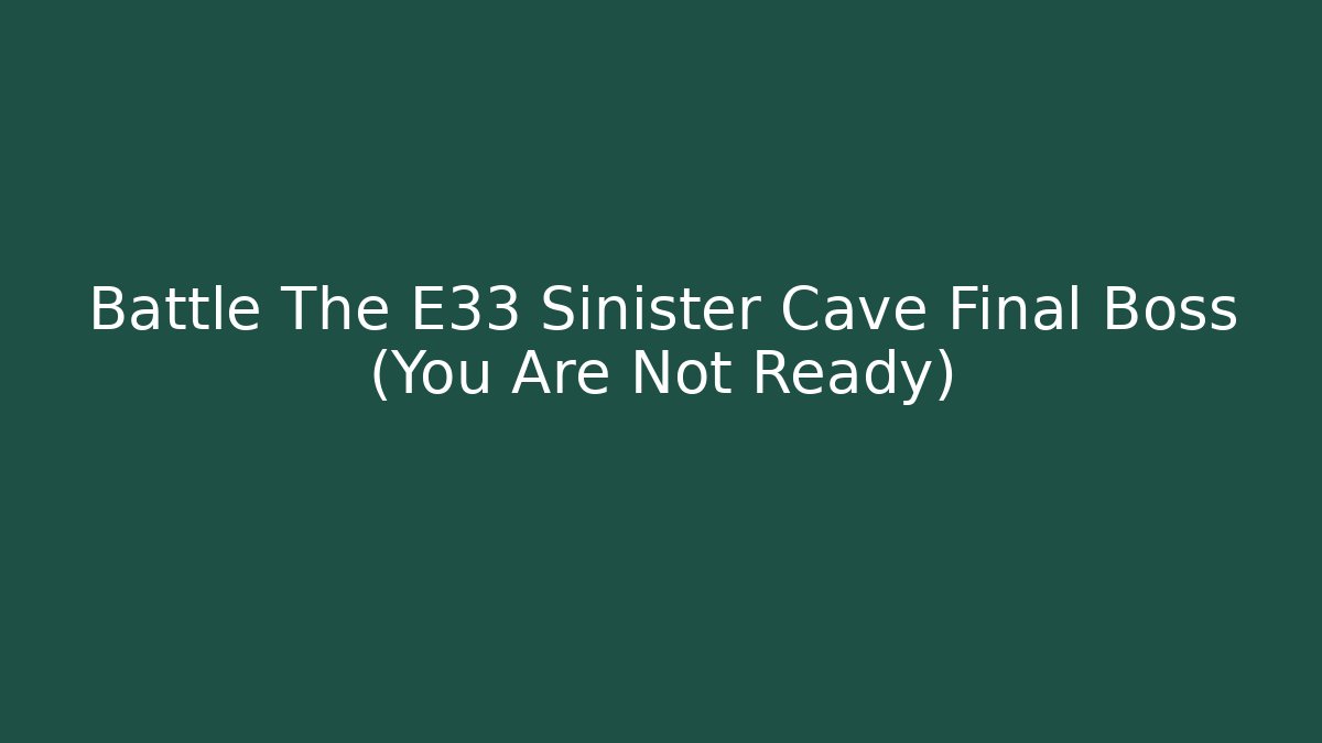 Battle The E33 Sinister Cave Final Boss (You Are Not Ready)