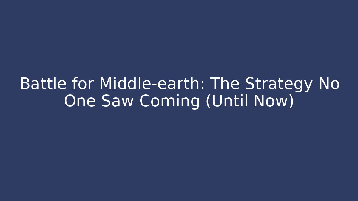 Battle for Middle-earth: The Strategy No One Saw Coming (Until Now)