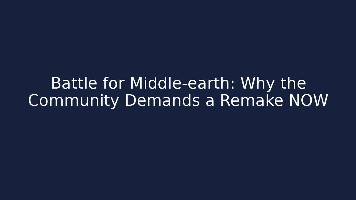 Battle for Middle-earth: Why the Community Demands a Remake NOW