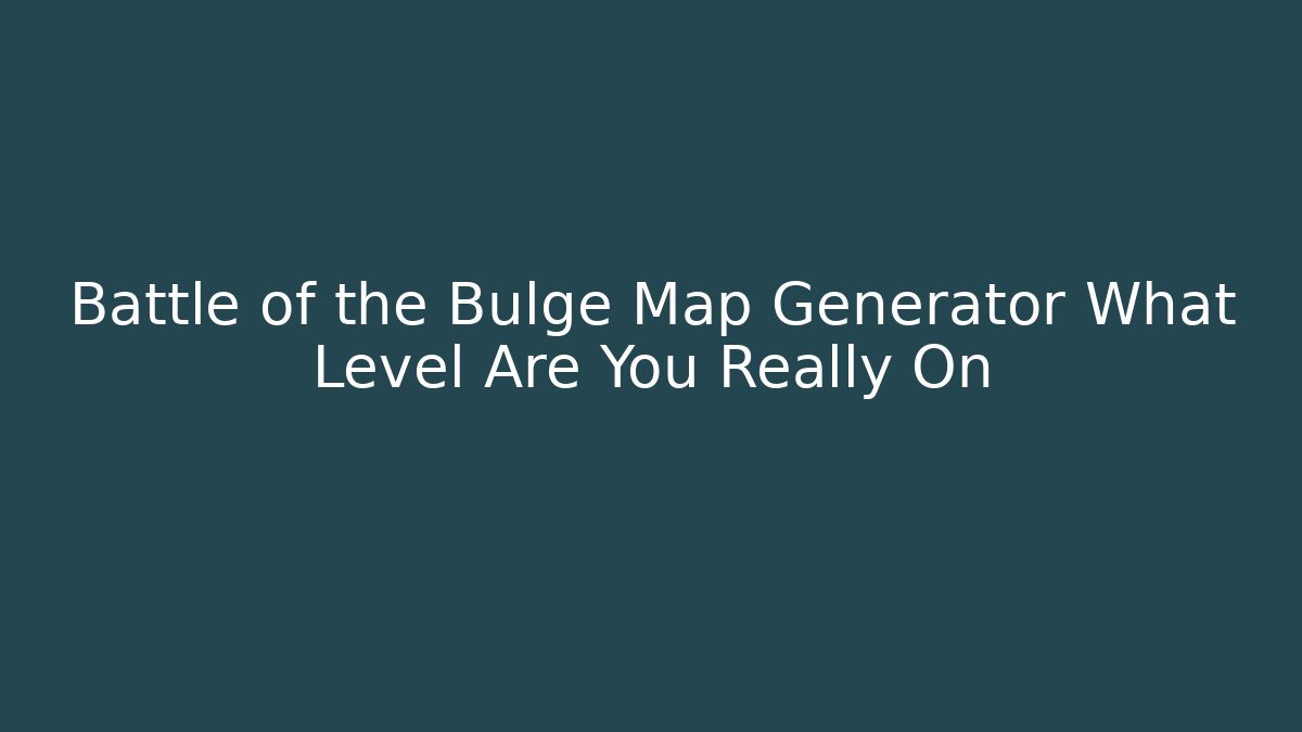 Battle of the Bulge Map Generator What Level Are You Really On