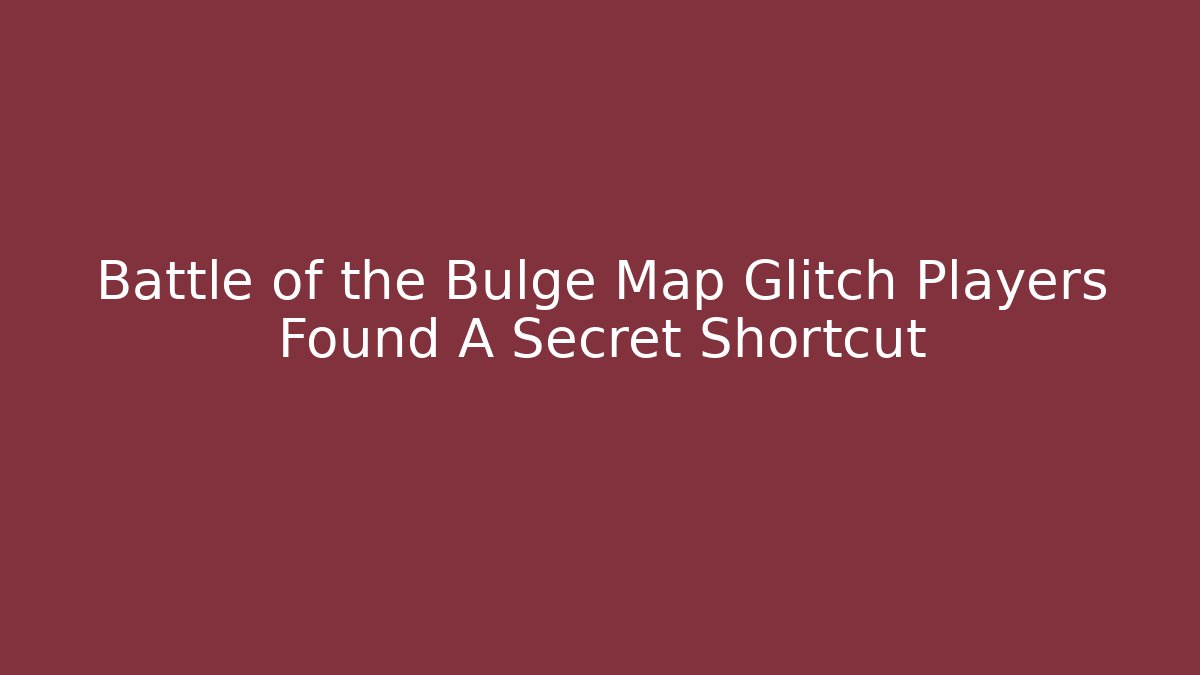 Battle of the Bulge Map Glitch Players Found A Secret Shortcut
