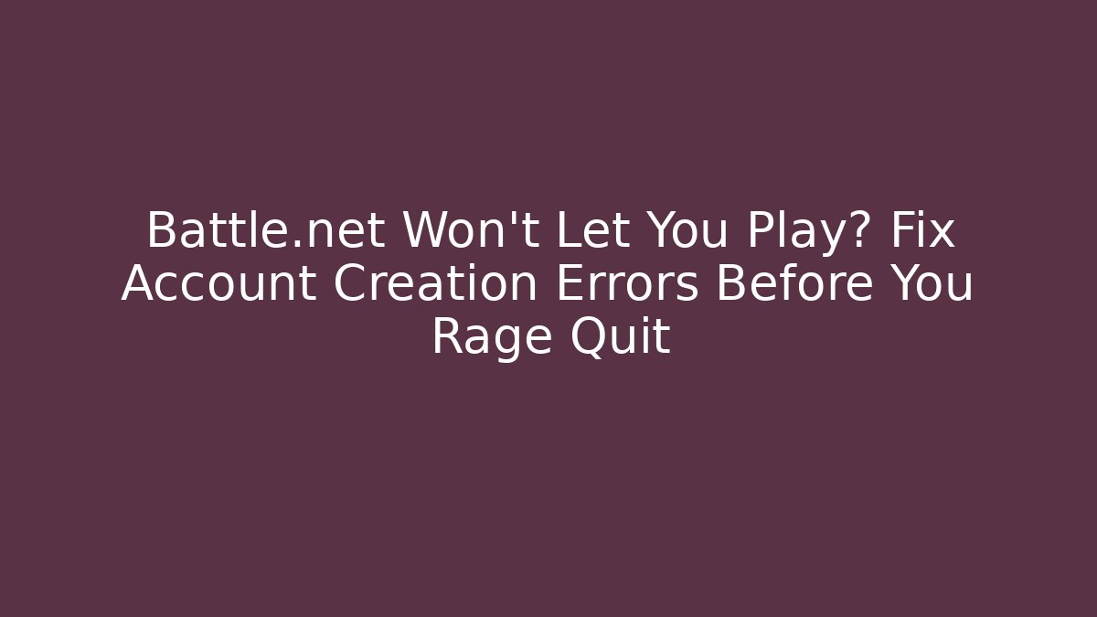 Battle.net Won't Let You Play? Fix Account Creation Errors Before You Rage Quit