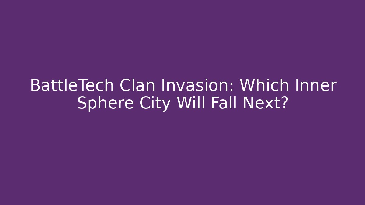 BattleTech Clan Invasion: Which Inner Sphere City Will Fall Next? - The Family Holidays