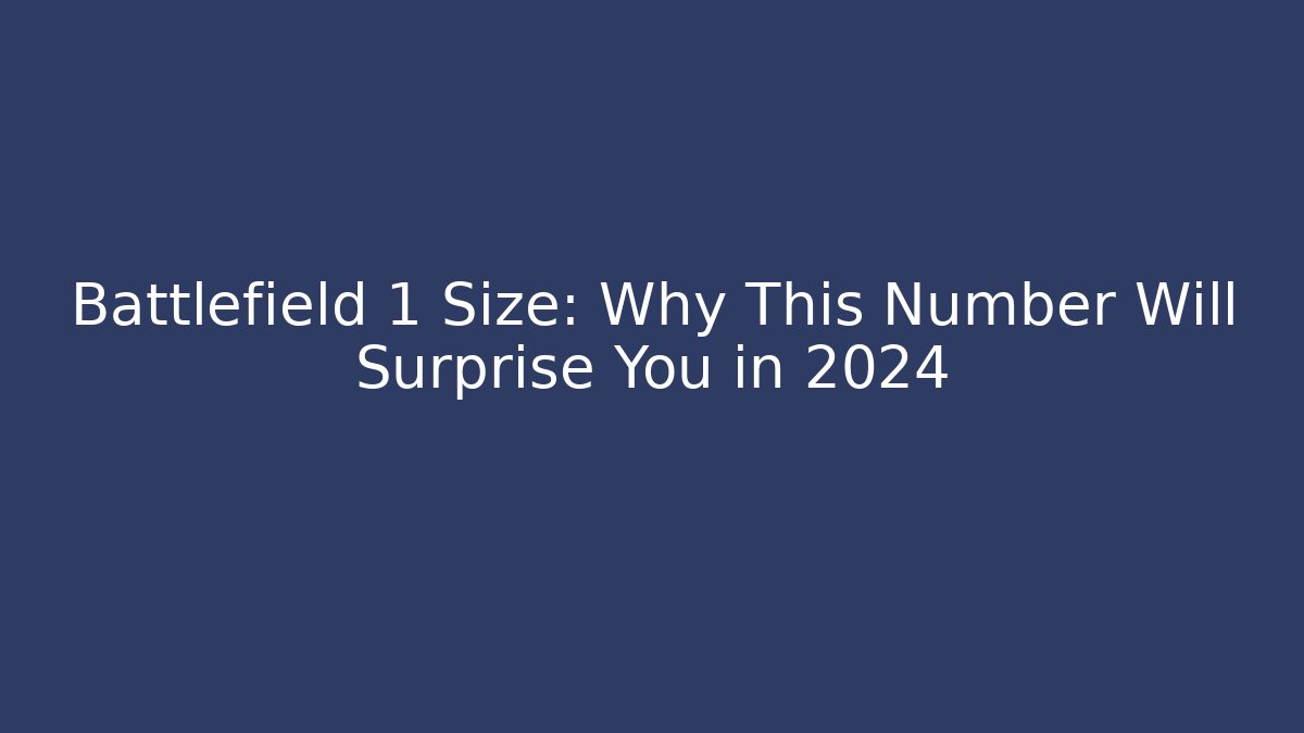 Battlefield 1 Size: Why This Number Will Surprise You in 2024
