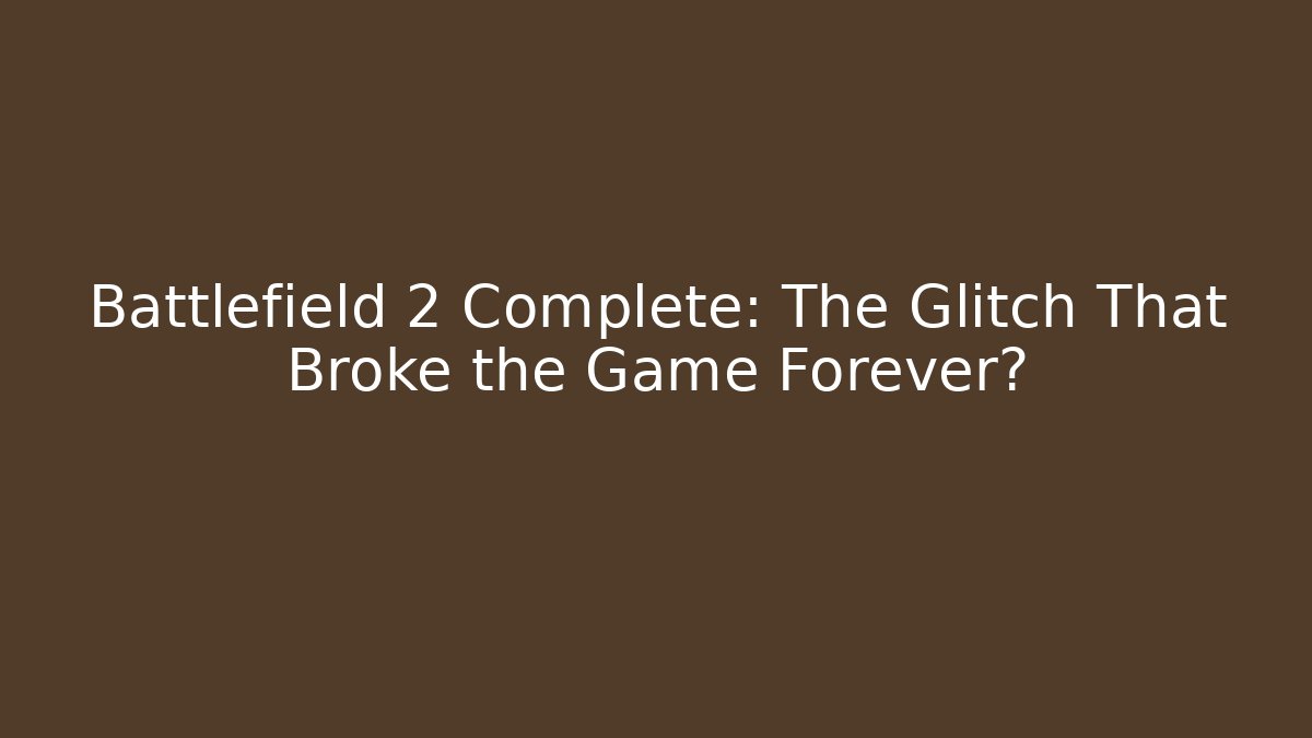 Battlefield 2 Complete: The Glitch That Broke the Game Forever?