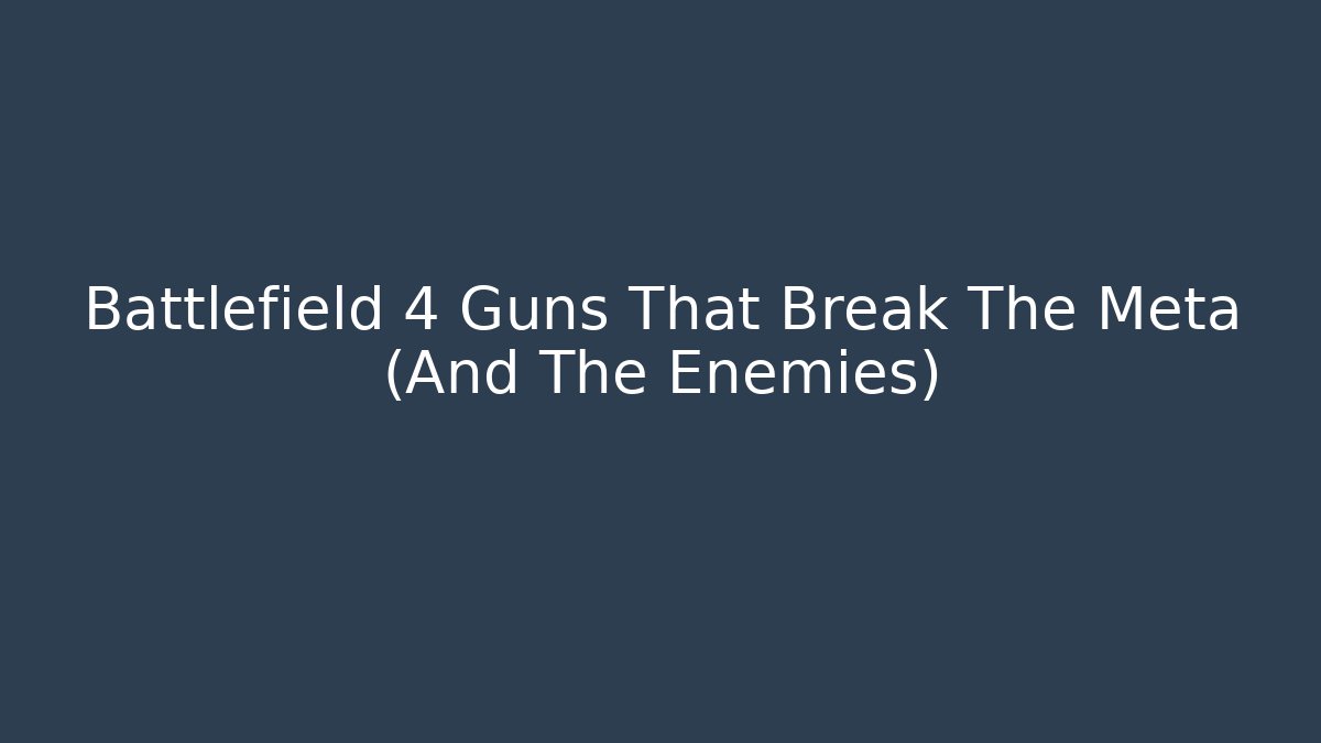 Battlefield 4 Guns That Break The Meta (And The Enemies)