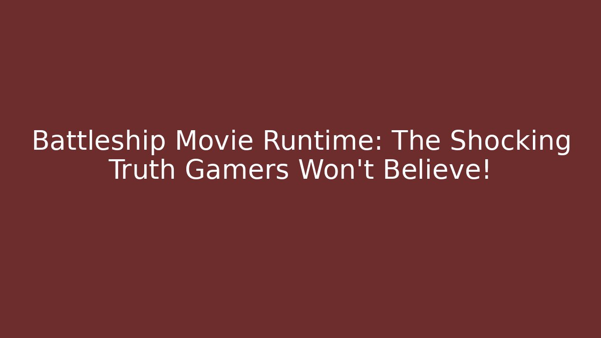 Battleship Movie Runtime: The Shocking Truth Gamers Won't Believe!